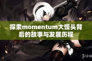 探索momentum大馒头背后的故事与发展历程