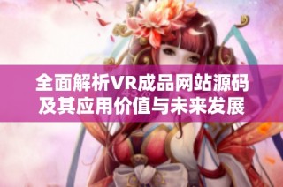 全面解析VR成品网站源码及其应用价值与未来发展