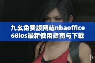 九幺免费版网站nbaoffice68ios最新使用指南与下载链接分享