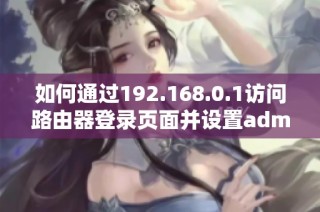 如何通过192.168.0.1访问路由器登录页面并设置admin账号