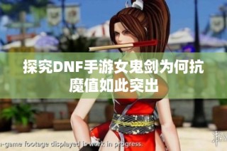 探究DNF手游女鬼剑为何抗魔值如此突出