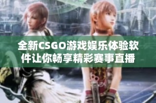 全新CSGO游戏娱乐体验软件让你畅享精彩赛事直播