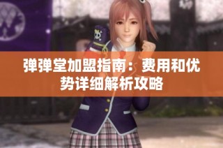 弹弹堂加盟指南：费用和优势详细解析攻略