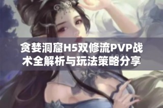 贪婪洞窟H5双修流PVP战术全解析与玩法策略分享