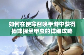 如何在使命召唤手游中获得棒球棍圣甲虫的详细攻略