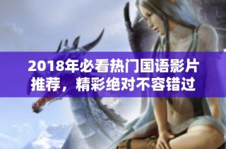 2018年必看热门国语影片推荐，精彩绝对不容错过