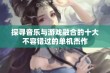 探寻音乐与游戏融合的十大不容错过的单机杰作