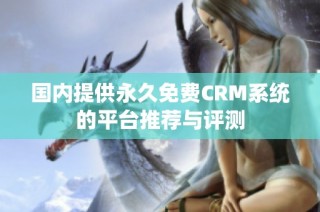 国内提供永久免费CRM系统的平台推荐与评测