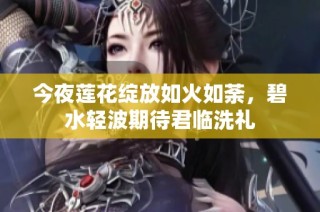 今夜莲花绽放如火如荼，碧水轻波期待君临洗礼