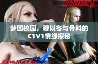 梦回校园，穆以冬与骨科的C1V1情缘探秘