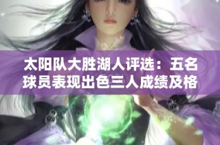 太阳队大胜湖人评选：五名球员表现出色三人成绩及格