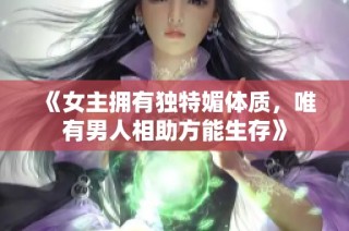 《女主拥有独特媚体质，唯有男人相助方能生存》