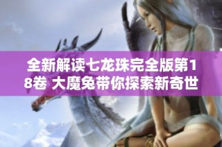 全新解读七龙珠完全版第18卷 大魔兔带你探索新奇世界