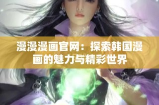 漫漫漫画官网：探索韩国漫画的魅力与精彩世界
