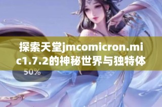 探索天堂jmcomicron.mic1.7.2的神秘世界与独特体验