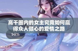 高干圈内的女主究竟如何赢得众人倾心的爱情之路