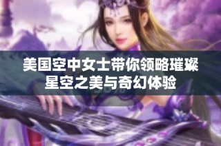 美国空中女士带你领略璀璨星空之美与奇幻体验