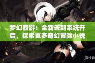 梦幻西游：全新签到系统开启，探索更多奇幻冒险小说推荐