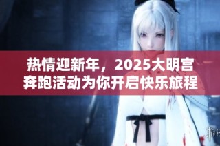 热情迎新年，2025大明宫奔跑活动为你开启快乐旅程