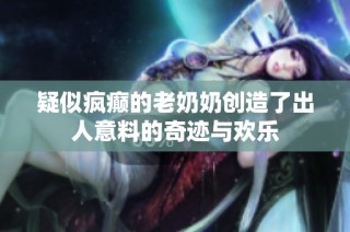 疑似疯癫的老奶奶创造了出人意料的奇迹与欢乐