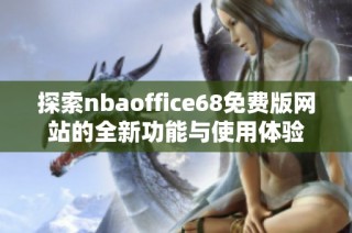 探索nbaoffice68免费版网站的全新功能与使用体验