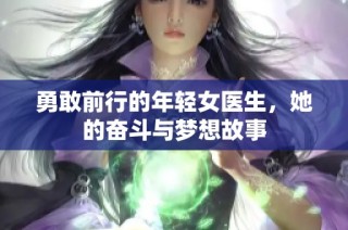 勇敢前行的年轻女医生，她的奋斗与梦想故事