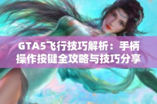 GTA5飞行技巧解析：手柄操作按键全攻略与技巧分享
