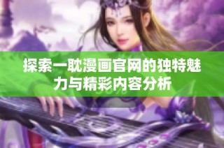 探索一耽漫画官网的独特魅力与精彩内容分析