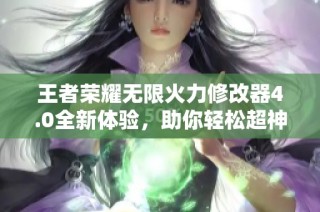王者荣耀无限火力修改器4.0全新体验，助你轻松超神