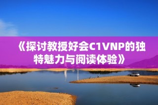 《探讨教授好会C1VNP的独特魅力与阅读体验》