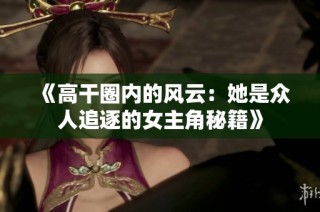 《高干圈内的风云：她是众人追逐的女主角秘籍》