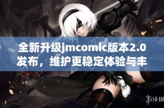 全新升级jmcomic版本2.0发布，维护更稳定体验与丰富功能