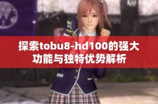 探索tobu8-hd100的强大功能与独特优势解析