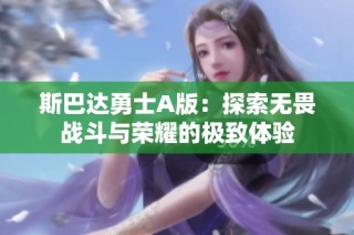 斯巴达勇士A版：探索无畏战斗与荣耀的极致体验