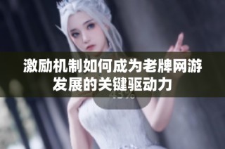 激励机制如何成为老牌网游发展的关键驱动力