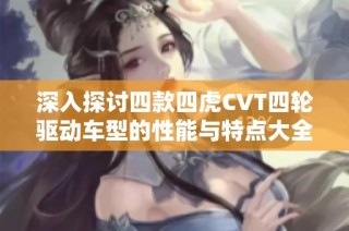 深入探讨四款四虎CVT四轮驱动车型的性能与特点大全