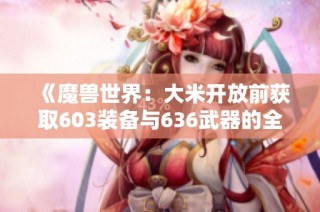 《魔兽世界：大米开放前获取603装备与636武器的全攻略》