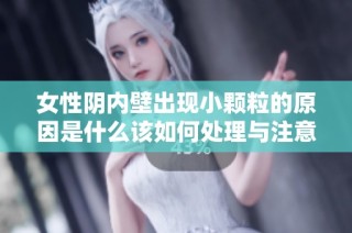 女性阴内壁出现小颗粒的原因是什么该如何处理与注意事项