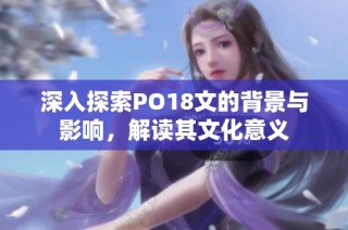 深入探索PO18文的背景与影响，解读其文化意义