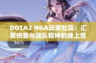 DOTA2 NGA玩家社区：汇聚热爱与团队精神的线上竞技殿堂