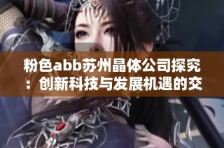 粉色abb苏州晶体公司探究：创新科技与发展机遇的交汇点