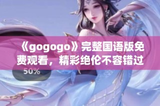 《gogogo》完整国语版免费观看，精彩绝伦不容错过！