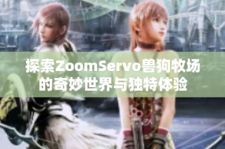 探索ZoomServo兽狗牧场的奇妙世界与独特体验