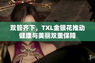 双管齐下，TXL金银花推动健康与美丽双重保障