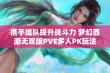 携手组队提升战斗力 梦幻西游无双版PVE多人PK玩法详尽解析