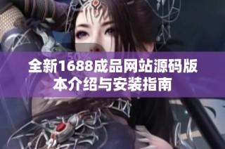 全新1688成品网站源码版本介绍与安装指南