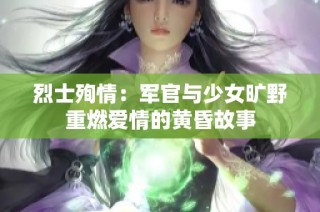 烈士殉情：军官与少女旷野重燃爱情的黄昏故事