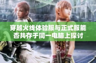 穿越火线体验服与正式服能否共存于同一电脑上探讨