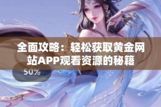 全面攻略：轻松获取黄金网站APP观看资源的秘籍