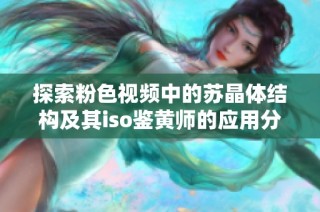 探索粉色视频中的苏晶体结构及其iso鉴黄师的应用分析